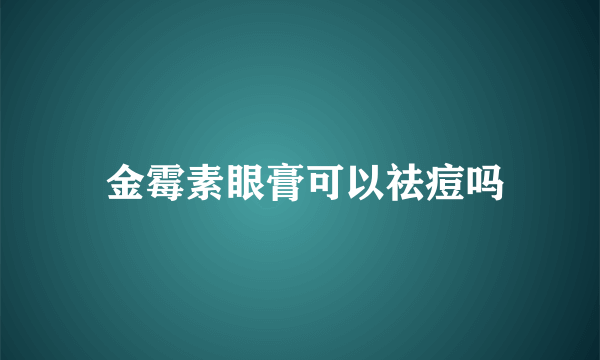  金霉素眼膏可以祛痘吗