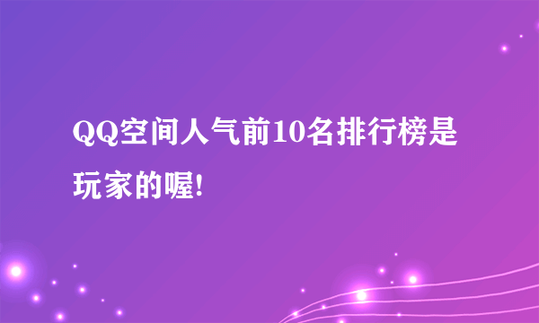 QQ空间人气前10名排行榜是玩家的喔!