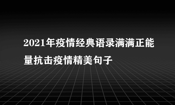 2021年疫情经典语录满满正能量抗击疫情精美句子