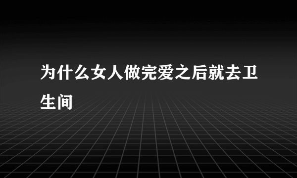 为什么女人做完爱之后就去卫生间