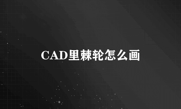 CAD里棘轮怎么画