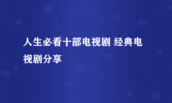 人生必看十部电视剧 经典电视剧分享