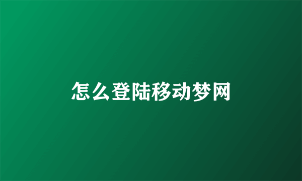 怎么登陆移动梦网