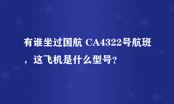 有谁坐过国航 CA4322号航班，这飞机是什么型号？