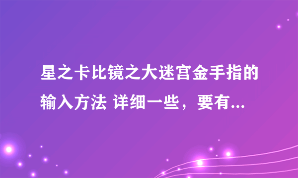 星之卡比镜之大迷宫金手指的输入方法 详细一些，要有往哪儿输，后面干什么或者点击什么，都写出来！！！