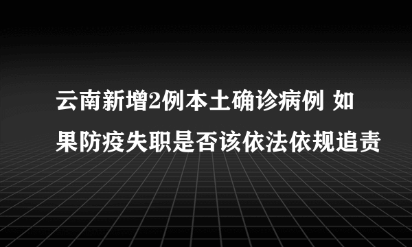 云南新增2例本土确诊病例 如果防疫失职是否该依法依规追责