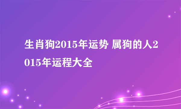 生肖狗2015年运势 属狗的人2015年运程大全