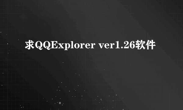 求QQExplorer ver1.26软件