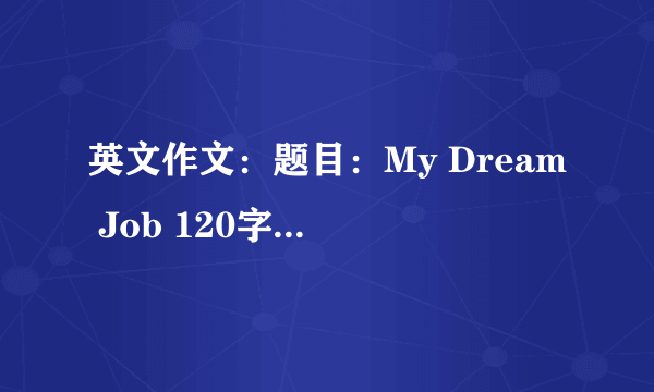 英文作文：题目：My Dream Job 120字要有4段 4段写什麼内容在照片上，急！ 职业最好