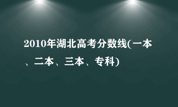 2010年湖北高考分数线(一本、二本、三本、专科)