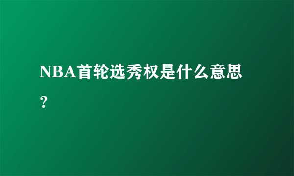 NBA首轮选秀权是什么意思？