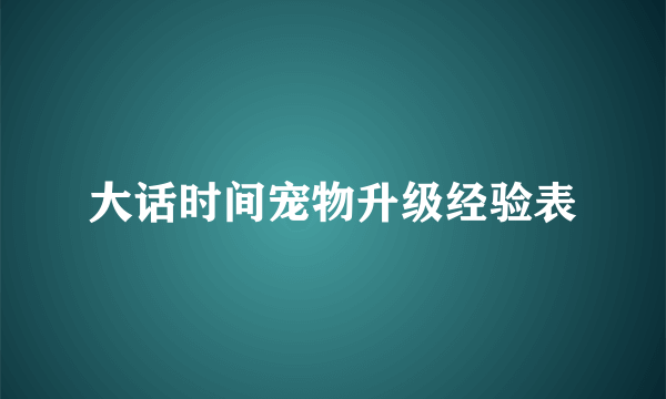 大话时间宠物升级经验表