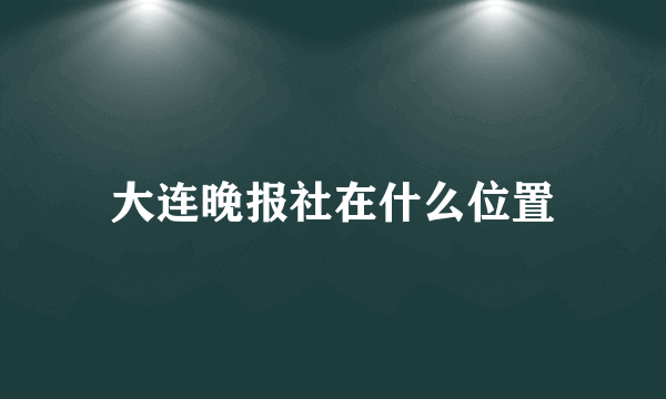 大连晚报社在什么位置