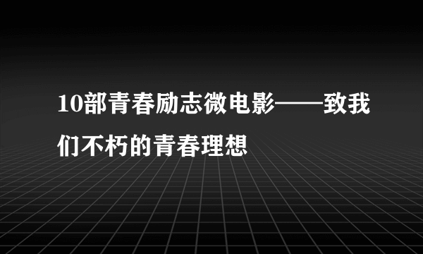 10部青春励志微电影——致我们不朽的青春理想