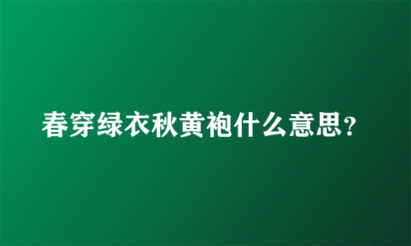 春穿绿衣秋黄袍什么意思？