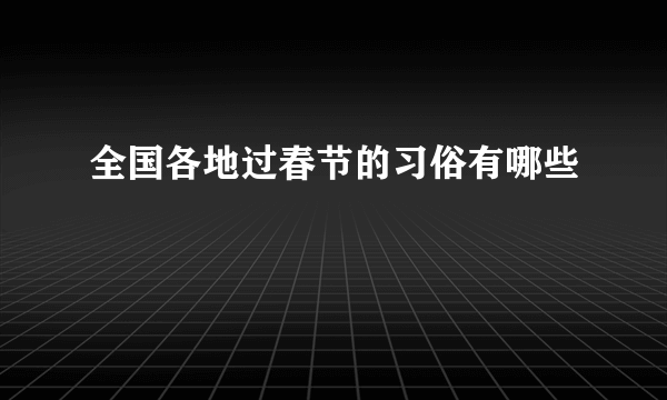 全国各地过春节的习俗有哪些