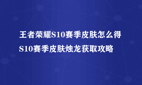 王者荣耀S10赛季皮肤怎么得 S10赛季皮肤烛龙获取攻略