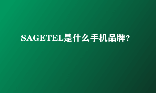 SAGETEL是什么手机品牌？