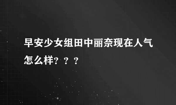 早安少女组田中丽奈现在人气怎么样？？？