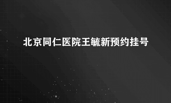 北京同仁医院王毓新预约挂号