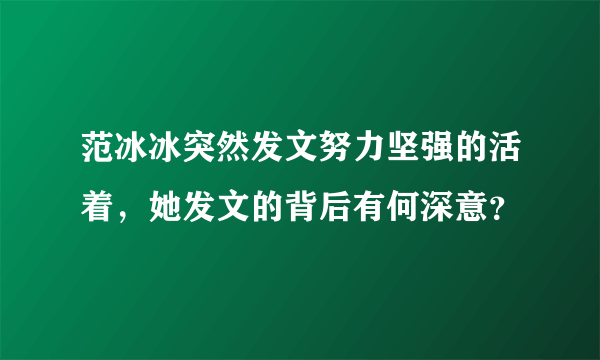 范冰冰突然发文努力坚强的活着，她发文的背后有何深意？