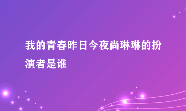 我的青春昨日今夜尚琳琳的扮演者是谁