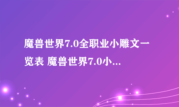 魔兽世界7.0全职业小雕文一览表 魔兽世界7.0小雕文有什么