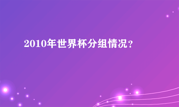 2010年世界杯分组情况？