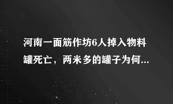 河南一面筋作坊6人掉入物料罐死亡，两米多的罐子为何能死6人？