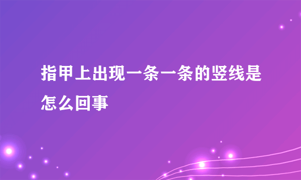 指甲上出现一条一条的竖线是怎么回事