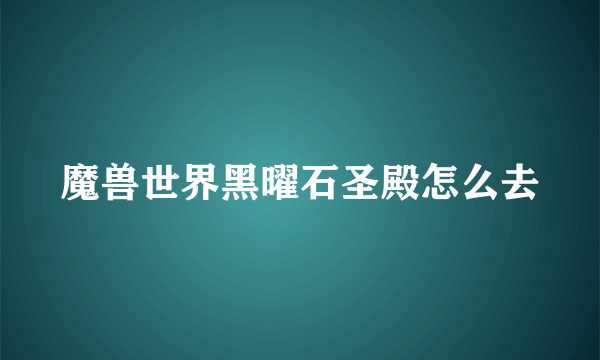 魔兽世界黑曜石圣殿怎么去