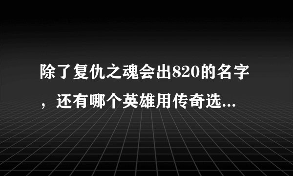 除了复仇之魂会出820的名字，还有哪个英雄用传奇选手的ID命