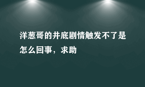 洋葱哥的井底剧情触发不了是怎么回事，求助