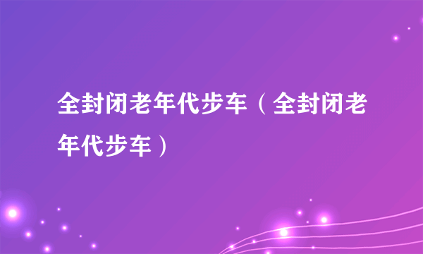 全封闭老年代步车（全封闭老年代步车）