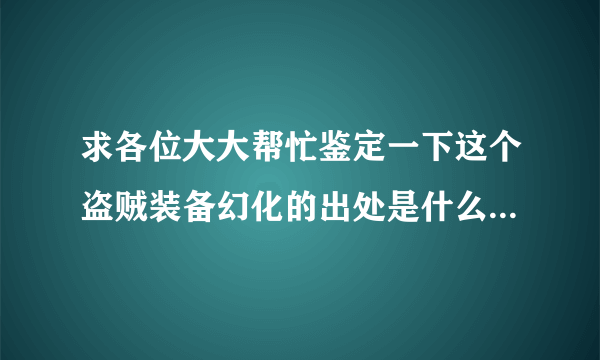 求各位大大帮忙鉴定一下这个盗贼装备幻化的出处是什么？尤其是肩膀和衣服！谢谢啦~~