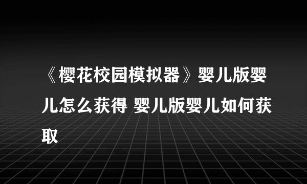 《樱花校园模拟器》婴儿版婴儿怎么获得 婴儿版婴儿如何获取