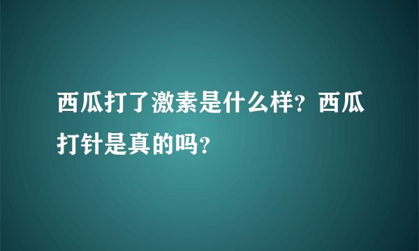 西瓜打了激素是什么样？西瓜打针是真的吗？