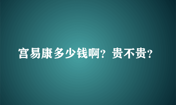 宫易康多少钱啊？贵不贵？