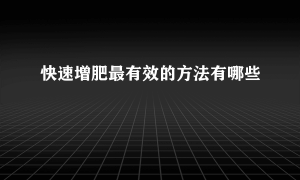 快速增肥最有效的方法有哪些