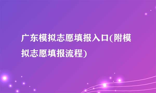 广东模拟志愿填报入口(附模拟志愿填报流程)