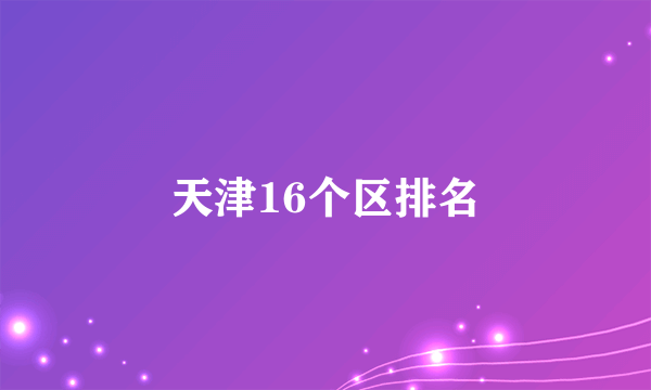 天津16个区排名