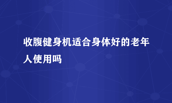 收腹健身机适合身体好的老年人使用吗