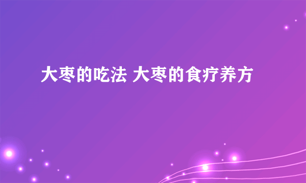 大枣的吃法 大枣的食疗养方