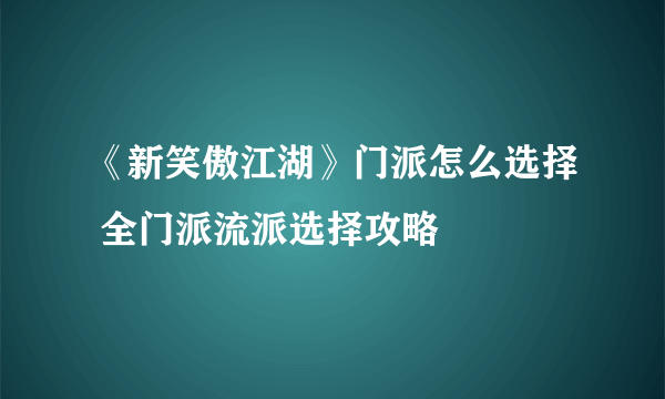 《新笑傲江湖》门派怎么选择 全门派流派选择攻略