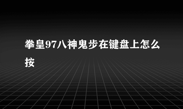 拳皇97八神鬼步在键盘上怎么按