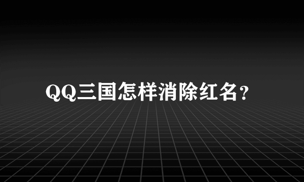 QQ三国怎样消除红名？