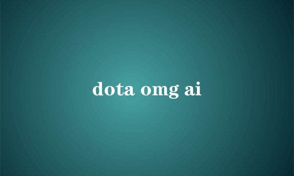 dota omg ai