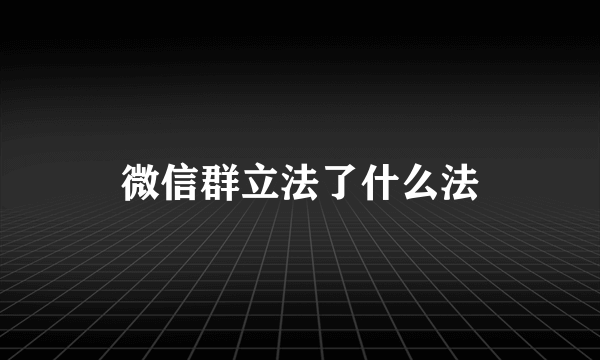 微信群立法了什么法