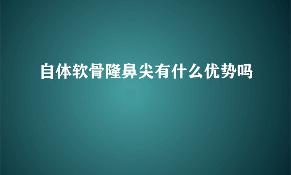 自体软骨隆鼻尖有什么优势吗