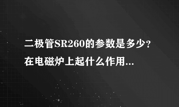 二极管SR260的参数是多少？在电磁炉上起什么作用，？有代换吗？